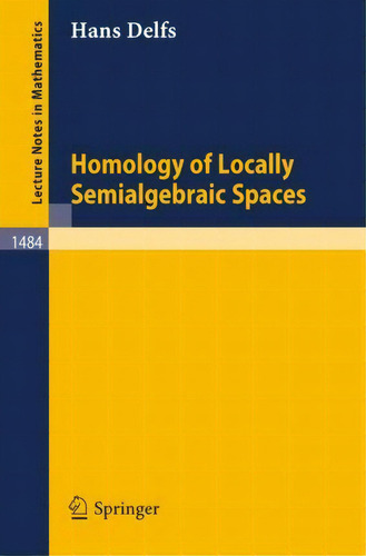 Homology Of Locally Semialgebraic Spaces, De Hans Delfs. Editorial Springer-verlag Berlin And Heidelberg Gmbh & Co. Kg, Tapa Blanda En Inglés