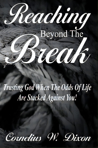 Reaching Beyond The Break: Trusting God When The Odds Of Life Are Stacked Against You!, De Dixon, Cornelius W.. Editorial Lightning Source Inc, Tapa Blanda En Inglés
