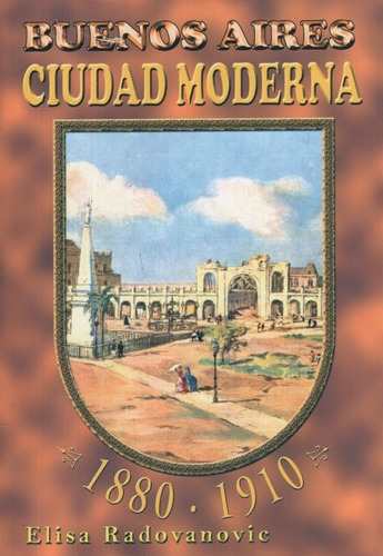 Buenos Aires, Ciudad Moderna 1880-1910 - Elisa Radovanovic