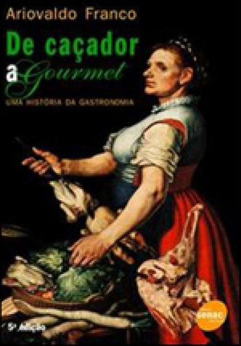 De Caçador A Gourmet - Uma História Da Gastronomia, De Franco, Ariovaldo. Editora Senac - Sp, Capa Mole Em Português