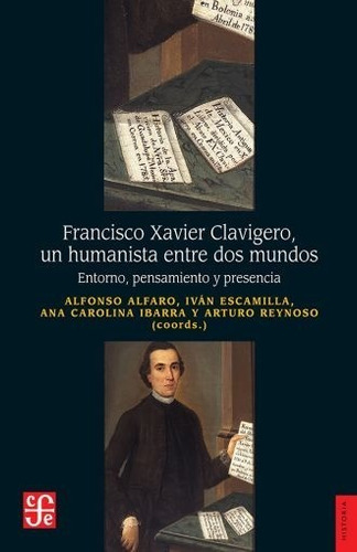 Francisco Xavier Clavigero Un Humanista Entre Dos Mundos. Entorno Pensamiento Y Presencia, de Ibarra Gonzalez, Ana Carolina., vol. No. Editorial Fce (Fondo De Cultura Económica), tapa blanda en español, 1