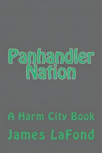 Panhandler Nation : A Harm City Book, De James Lafond. Editorial Createspace Independent Publishing Platform, Tapa Blanda En Inglés