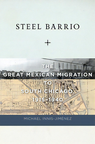 Steel Barrio: The Great Mexican Migration To South Chicago, 1915-1940, De Innis-jiménez, Michael. Editorial New York Univ Pr, Tapa Blanda En Inglés