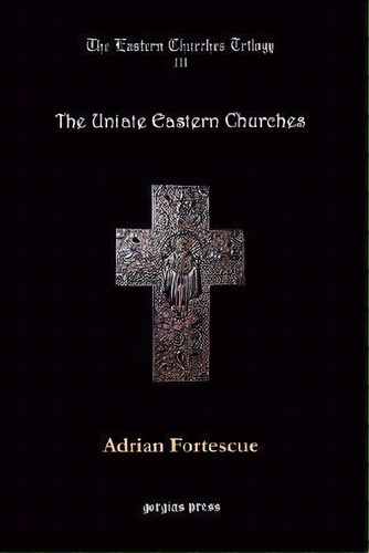 The Uniate Eastern Churches, De Adrian Fortescue. Editorial Gorgias Press, Tapa Blanda En Inglés