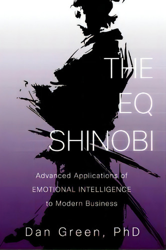The Eq Shinobi : Advanced Applications Of Emotional Intelligence To Modern Business, De Dan Green. Editorial Createspace Independent Publishing Platform, Tapa Blanda En Inglés