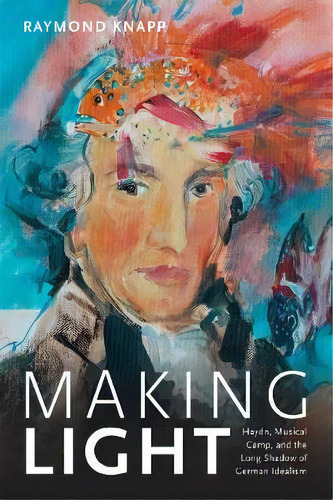 Making Light : Haydn, Musical Camp, And The Long Shadow Of German Idealism, De Raymond Knapp. Editorial Duke University Press, Tapa Dura En Inglés