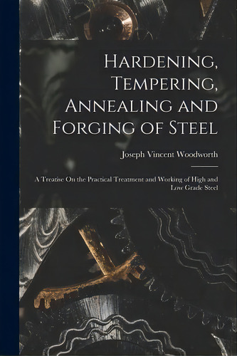 Hardening, Tempering, Annealing And Forging Of Steel : A Treatise On The Practical Treatment And ..., De Joseph Vincent Woodworth. Editorial Creative Media Partners, Llc, Tapa Blanda En Inglés