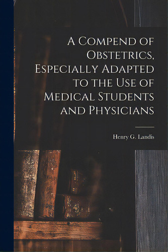 A Compend Of Obstetrics, Especially Adapted To The Use Of Medical Students And Physicians, De Landis, Henry G. (henry Gardner) 184. Editorial Legare Street Pr, Tapa Blanda En Inglés