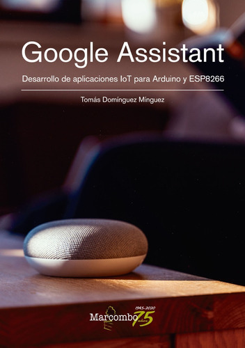 Google Assistant. Desarrollo De Aplicaciones Iot Para Arduino Y Esp8266, De Tomás Domínguez Mínguez. Editorial Alfaomega, Edición 1 En Español