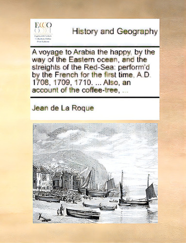 A Voyage To Arabia The Happy, By The Way Of The Eastern Ocean, And The Streights Of The Red-sea: ..., De De La Roque, Jean. Editorial Gale Ecco Print Ed, Tapa Blanda En Inglés