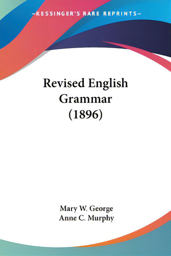 Revised English Grammar (1896), De George, Mary W.. Editorial Kessinger Pub Llc, Tapa Blanda En Inglés