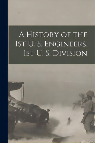 A History Of The 1st U. S. Engineers. 1st U. S. Division, De Anonymous. Editorial Legare Street Pr, Tapa Blanda En Inglés