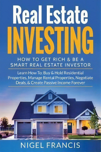 Real Estate Investing : How To Get Rich & Be A Smart Real Estate Investor: Learn How To: Buy & Ho..., De Nigel Francis. Editorial Createspace Independent Publishing Platform, Tapa Blanda En Inglés