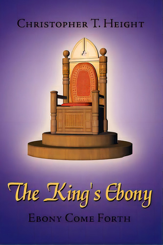 The King's Ebony: Ebony Come Forth, De Height, Christopher T.. Editorial Authorhouse, Tapa Blanda En Inglés
