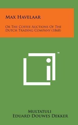 Max Havelaar : Or The Coffee Auctions Of The Dutch Tradin...