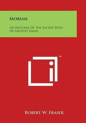 Libro Moriah : Or Sketches Of The Sacred Rites Of Ancient...