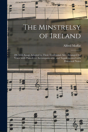 The Minstrelsy Of Ireland: 206 Irish Songs Adapted To Their Traditional Airs, Arranged For Voice ..., De Moffat, Alfred 1866-1950. Editorial Legare Street Pr, Tapa Blanda En Inglés
