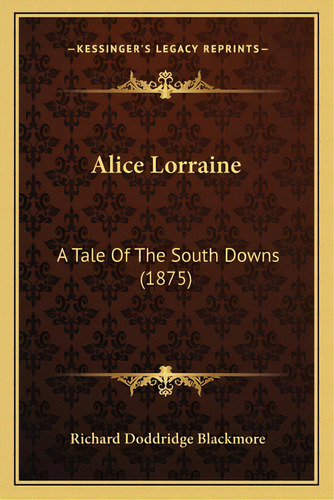 Alice Lorraine: A Tale Of The South Downs (1875) A Tale Of The South Downs (1875), De Blackmore, R. D.. Editorial Kessinger Pub Llc, Tapa Blanda En Inglés