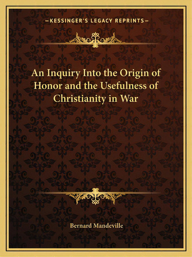 An Inquiry Into The Origin Of Honor And The Usefulness Of Christianity In War, De Mandeville, Bernard. Editorial Kessinger Pub Llc, Tapa Blanda En Inglés