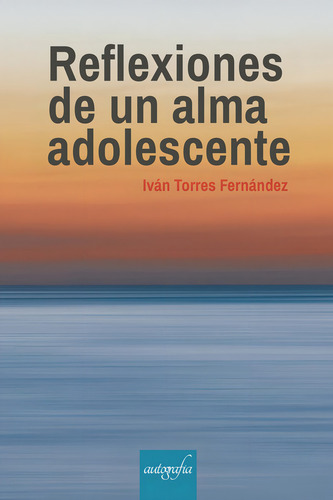 Reflexiones De Una Alma Adolescente, De Torres Fernández , Iván.., Vol. 1.0. Editorial Autografía, Tapa Blanda, Edición 1.0 En Español, 2017