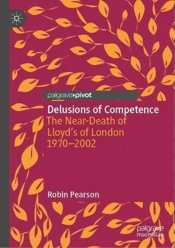 Delusions Of Competence : The Near-death Of Lloyd's Of London 1970--2002, De Robin Pearson. Editorial Springer Nature Switzerland Ag, Tapa Dura En Inglés