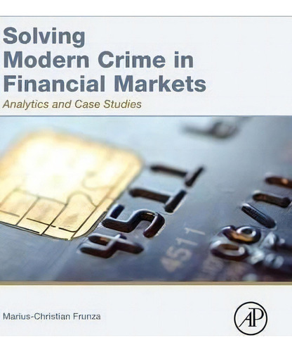 Solving Modern Crime In Financial Markets : Analytics And Case Studies, De Marius-cristian Frunza. Editorial Elsevier Science Publishing Co Inc, Tapa Dura En Inglés