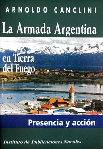 La Armada Argentina En Tierra Del Fuego - Canclini, Arnoldo