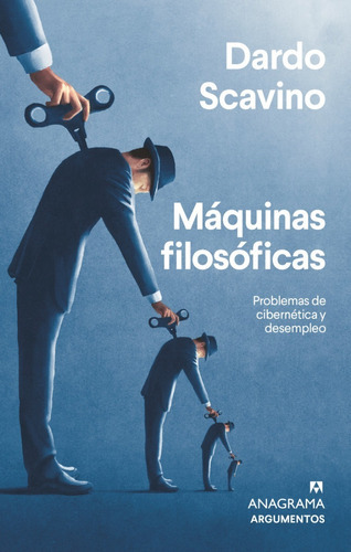 Maquinas filosoficas: Problemas de cibernética y desempleo, de Dardo Scavino. Editorial Anagrama, tapa blanda en español, 2022