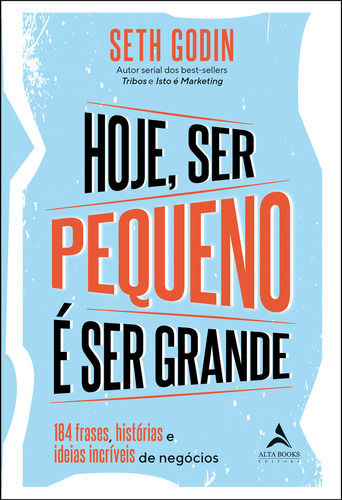 Hoje ser pequeno é ser grande: 184 outras frases, histórias e ideias incríveis de negócios, de Seth Godin. Editora Alta Books, capa mole em português, 2023