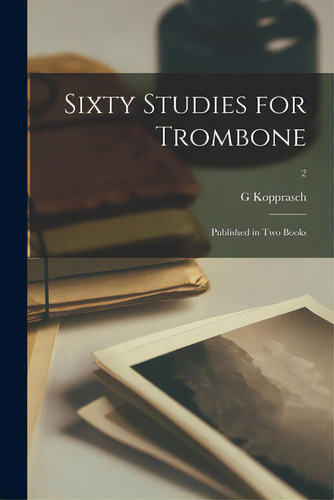 Sixty Studies For Trombone: Published In Two Books; 2, De Kopprasch, G.., Vol. 2. Editorial Legare Street Pr, Tapa Blanda En Inglés