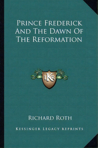 Prince Frederick And The Dawn Of The Reformation, De Richard Roth. Editorial Kessinger Publishing, Tapa Blanda En Inglés