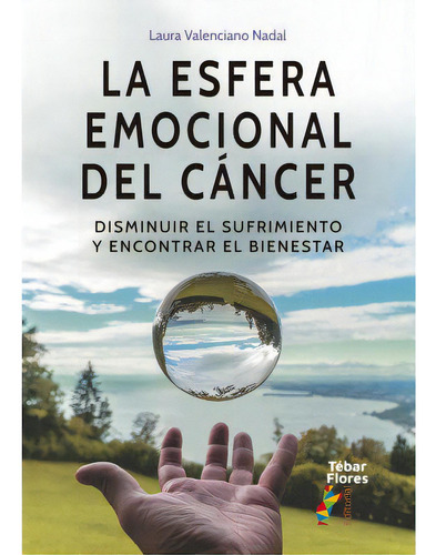 La Esfera Emocional Del Cancer: Disminuir El Sufrimiento Y Encontrar El Bienestar, De Laura Valenciano Nadal., Vol. 1. Editorial Editorial Tebar Flores, Tapa Blanda En Español