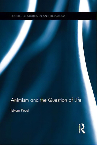 Animism And The Question Of Life, De Praet, Istvan. Routledge Studies In Anthropology, Vol. 1. Editorial Routledge, Tapa Blanda En Inglés