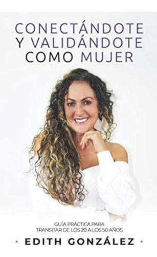 Libro: Conectándote Y Validandote Como Mujer: Guía Practica