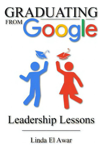 Graduating From Google: Leadership Lessons, De El Awar, Linda., Vol. 1. Editorial Createspace, Tapa Blanda En Inglés