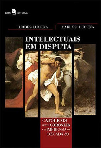 Intelectuais Em Disputa: Católicos, Novos Coronéis E A Imprensa Na Década De 30, De Lucena, Carlos Alberto. Editora Paco Editorial, Capa Mole, Edição 1ª Ediçao - 2013 Em Português