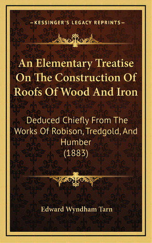 An Elementary Treatise On The Construction Of Roofs Of Wood And Iron: Deduced Chiefly From The Wo..., De Tarn, Edward Wyndham. Editorial Kessinger Pub Llc, Tapa Dura En Inglés