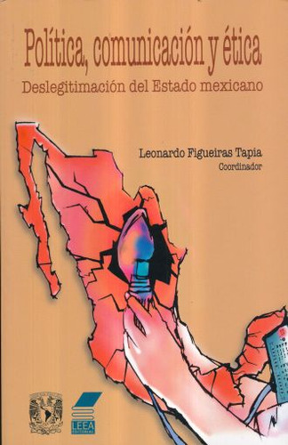 Politica Comunicacion Y Etica. Deslegitimacion Del Estado Mexicano, De Figueiras Tapia, Leonardo. Editorial Leea Editorial, Tapa Blanda En Español, 2017