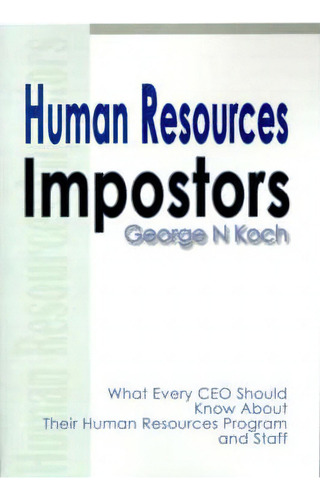 Human Resources Impostors : What Every Ceo Should Know About Their Human Resources Program And Staff, De George N Koch. Editorial Writers Club Press, Tapa Blanda En Inglés