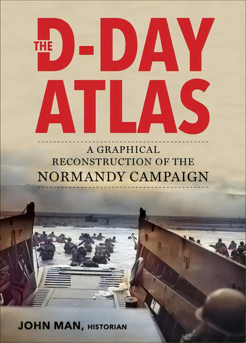 The D-day Atlas: A Graphical Reconstruction Of The Normandy Campaign, De Man, John. Editorial Skyhorse Pub, Tapa Blanda En Inglés