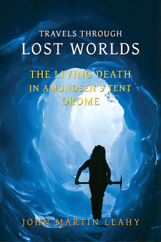 Travels Through Lost Worlds: The Living Death / In Amundsen's Tent / Drome, De Leahy, John Martin. Editorial Coachwhip Pubn, Tapa Blanda En Inglés