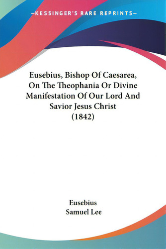 Eusebius, Bishop Of Caesarea, On The Theophania Or Divine Manifestation Of Our Lord And Savior Je..., De Eusebius., Vol. 1. Editorial Kessinger Pub Llc, Tapa Blanda En Español