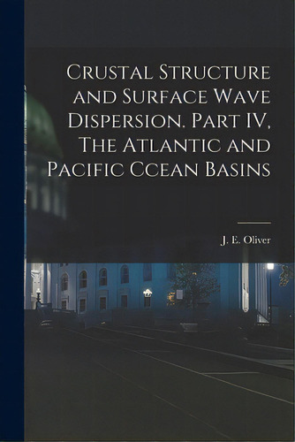 Crustal Structure And Surface Wave Dispersion. Part Iv, The Atlantic And Pacific Ccean Basins, De Oliver, J. E. (jack Ertle) 1923-2011. Editorial Hassell Street Pr, Tapa Blanda En Inglés