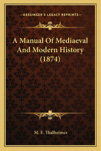 A Manual Of Mediaeval And Modern History (1874), De Thalheimer, Mary Elsie. Editorial Kessinger Pub Llc, Tapa Blanda En Inglés