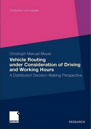 Vehicle Routing Under Consideration Of Driving And Working Hours : A Distributed Decision Making ..., De Christoph Manuel Meyer. Editorial Springer Fachmedien Wiesbaden, Tapa Blanda En Inglés