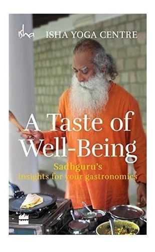 A Taste Of Well-being: Sadhgurus Insights For Your Gastrono