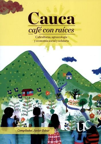 Libro Cauca Café Con Raíces. Caficulturas, Agroecología Y E