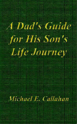 A Dad's Guide For His Son's Life Journey, De Michael E. Callahan. Editorial Authorhouse, Tapa Blanda En Inglés
