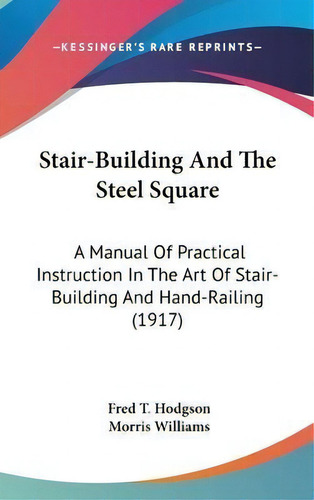Stair-building And The Steel Square : A Manual Of Practical Instruction In The Art Of Stair-build..., De Fred T Hodgson. Editorial Kessinger Publishing, Tapa Dura En Inglés