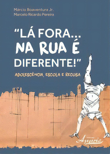 Lá Fora... Na Rua É Diferente!: Adolescência, Escola E Recusa, De Junior Boaventura. Editora Appris, Capa Mole Em Português
